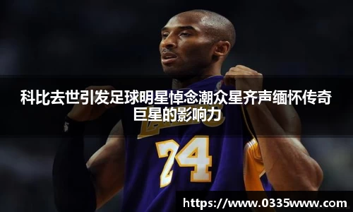 科比去世引发足球明星悼念潮众星齐声缅怀传奇巨星的影响力