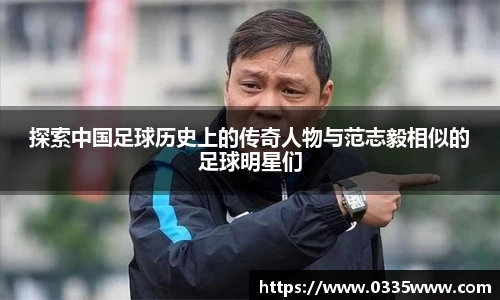 探索中国足球历史上的传奇人物与范志毅相似的足球明星们