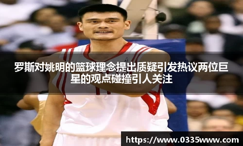 罗斯对姚明的篮球理念提出质疑引发热议两位巨星的观点碰撞引人关注