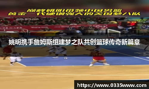 姚明携手詹姆斯组建梦之队共创篮球传奇新篇章