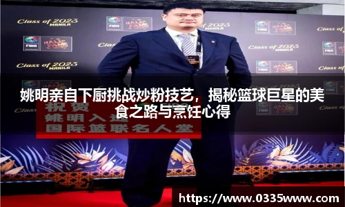 姚明亲自下厨挑战炒粉技艺，揭秘篮球巨星的美食之路与烹饪心得