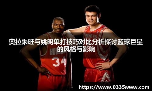 奥拉朱旺与姚明单打技巧对比分析探讨篮球巨星的风格与影响