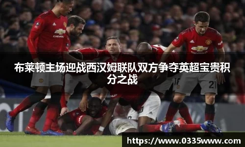 布莱顿主场迎战西汉姆联队双方争夺英超宝贵积分之战