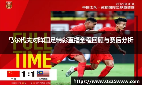 马尔代夫对阵国足精彩直播全程回顾与赛后分析