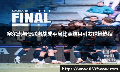 塞尔塔与曼联激战成平局比赛结果引发球迷热议