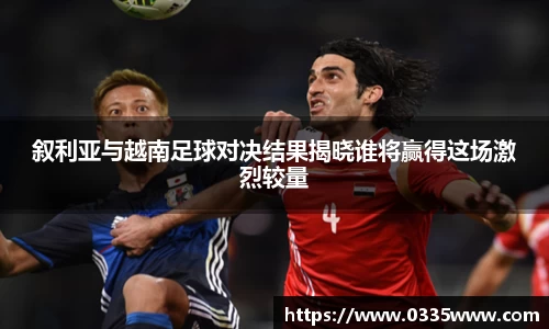 叙利亚与越南足球对决结果揭晓谁将赢得这场激烈较量