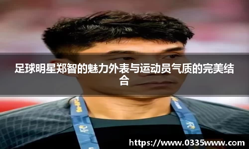 足球明星郑智的魅力外表与运动员气质的完美结合